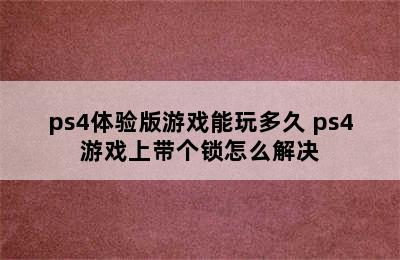 ps4体验版游戏能玩多久 ps4游戏上带个锁怎么解决